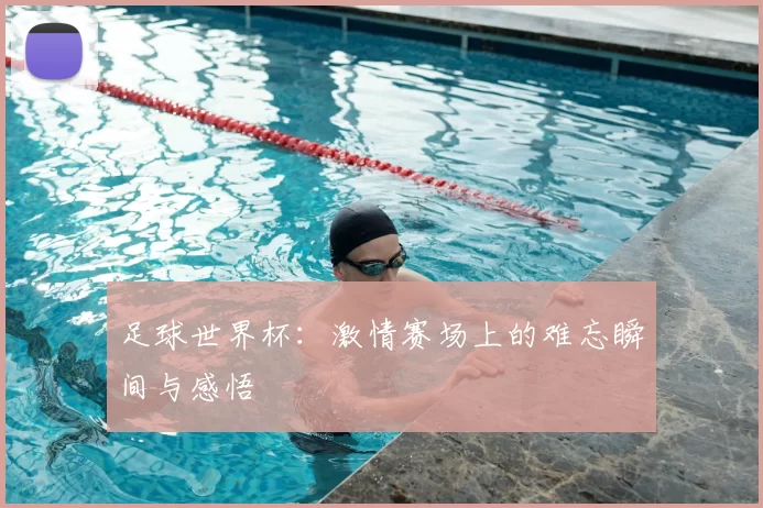 足球世界杯:激情赛场上的难忘瞬间与感悟