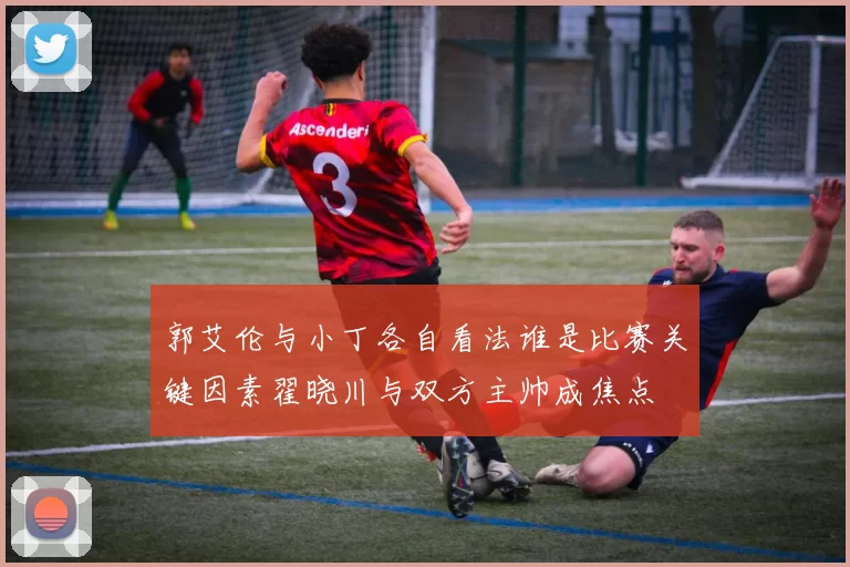 郭艾伦与小丁各自看法谁是比赛关键因素翟晓川与双方主帅成焦点