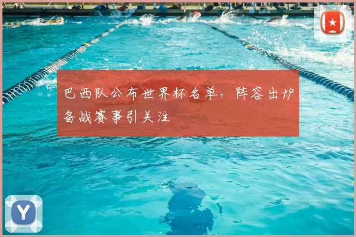 巴西队公布世界杯名单，阵容出炉备战赛事引关注
