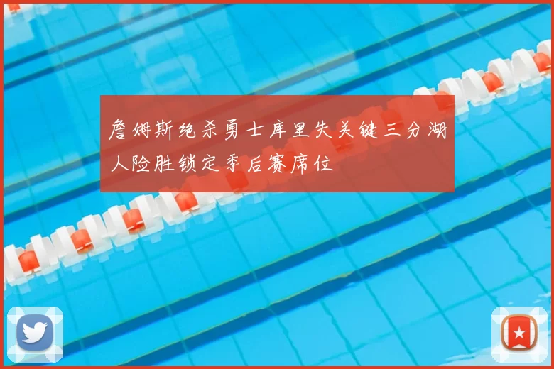 詹姆斯绝杀勇士库里失关键三分湖人险胜锁定季后赛席位